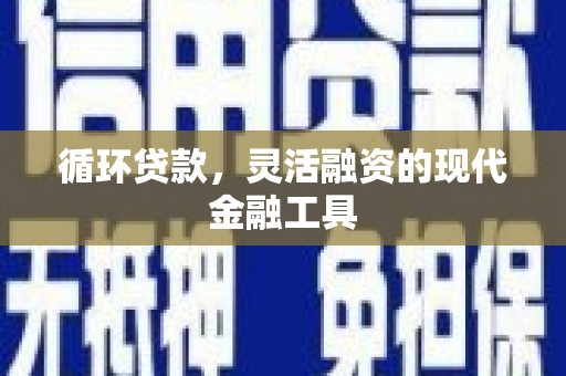 万丹循环贷款，灵活融资的现代金融工具