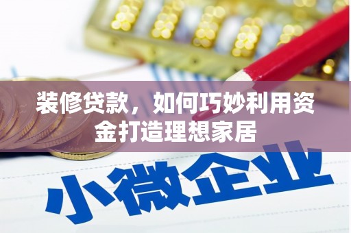 万丹装修贷款，如何巧妙利用资金打造理想家居