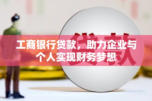 万丹工商银行贷款，助力企业与个人实现财务梦想