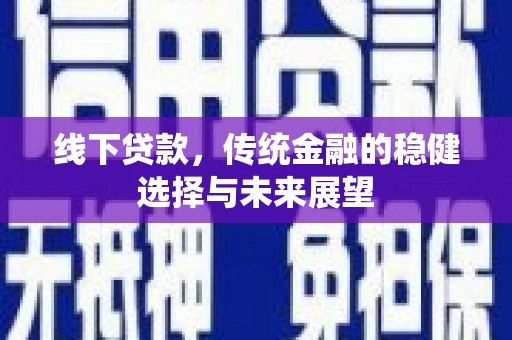 万丹线下贷款，传统金融的稳健选择与未来展望