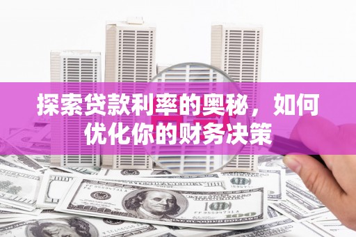 万丹探索贷款利率的奥秘，如何优化你的财务决策