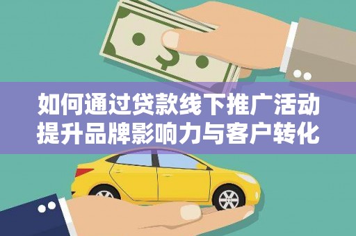万丹如何通过贷款线下推广活动提升品牌影响力与客户转化率