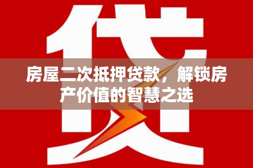 万丹房屋二次抵押贷款，解锁房产价值的智慧之选