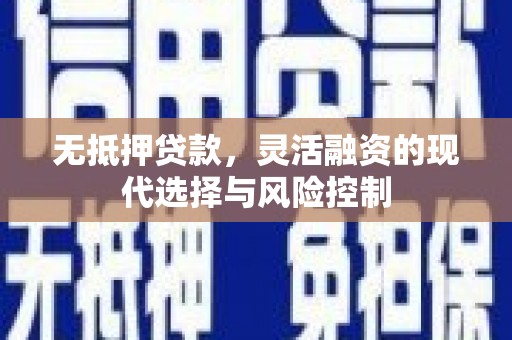 万丹无抵押贷款，灵活融资的现代选择与风险控制