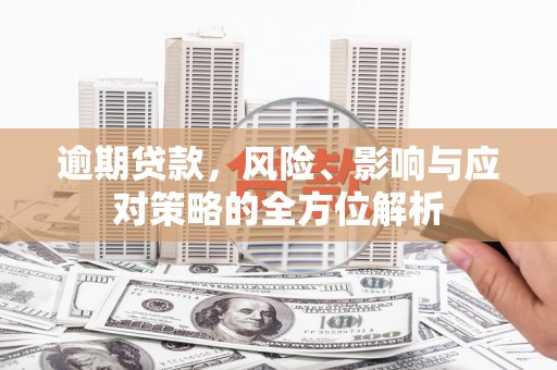万丹逾期贷款，风险、影响与应对策略的全方位解析
