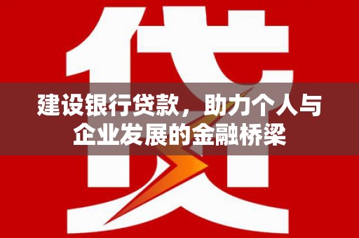 万丹建设银行贷款，助力个人与企业发展的金融桥梁