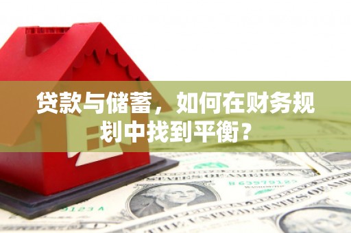 万丹贷款与储蓄，如何在财务规划中找到平衡？