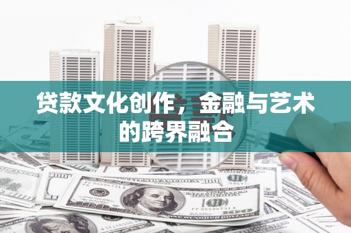 万丹贷款文化创作，金融与艺术的跨界融合