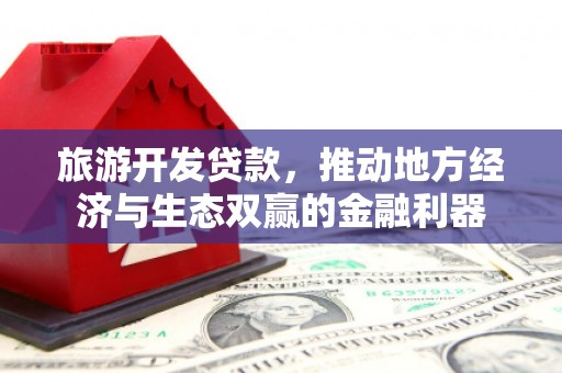 万丹旅游开发贷款，推动地方经济与生态双赢的金融利器