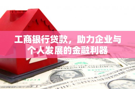 万丹工商银行贷款，助力企业与个人发展的金融利器