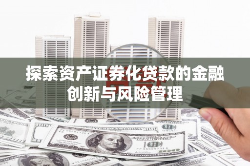 万丹探索资产证券化贷款的金融创新与风险管理
