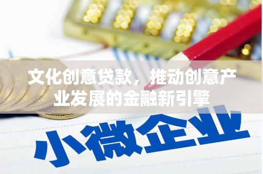 万丹文化创意贷款，推动创意产业发展的金融新引擎