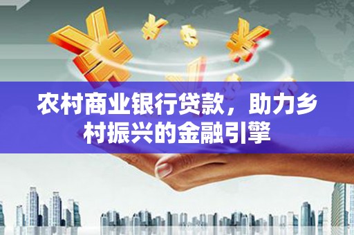 万丹农村商业银行贷款，助力乡村振兴的金融引擎