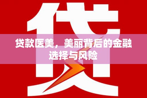 万丹贷款医美，美丽背后的金融选择与风险