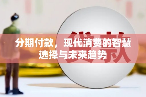 万丹分期付款，现代消费的智慧选择与未来趋势