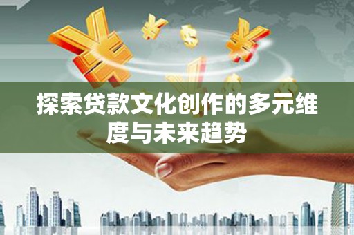 万丹探索贷款文化创作的多元维度与未来趋势