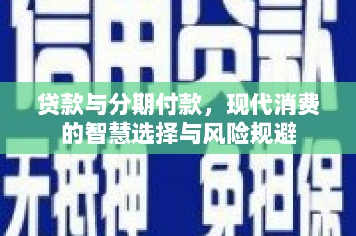 万丹贷款与分期付款，现代消费的智慧选择与风险规避
