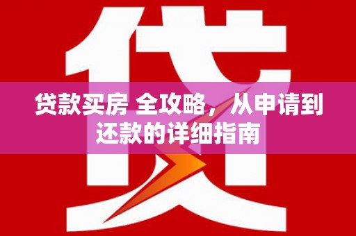 万丹贷款买房 全攻略，从申请到还款的详细指南