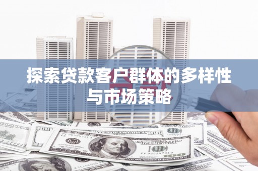 万丹探索贷款客户群体的多样性与市场策略