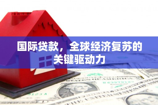 万丹国际贷款，全球经济复苏的关键驱动力