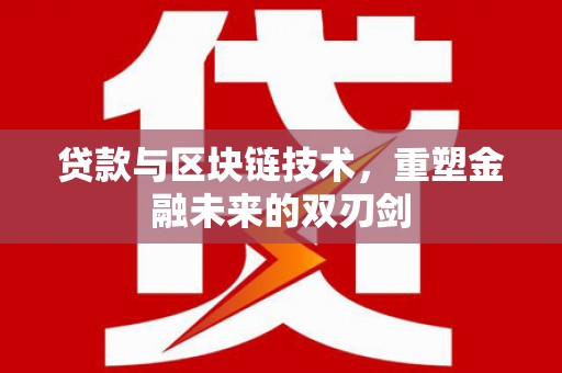 万丹贷款与区块链技术，重塑金融未来的双刃剑