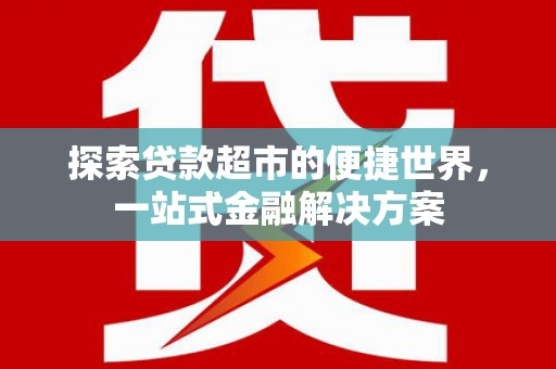 万丹探索贷款超市的便捷世界，一站式金融解决方案