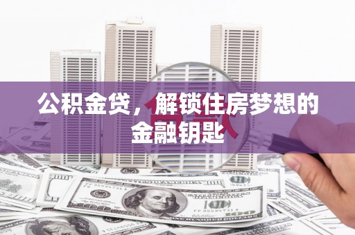 万丹公积金贷，解锁住房梦想的金融钥匙