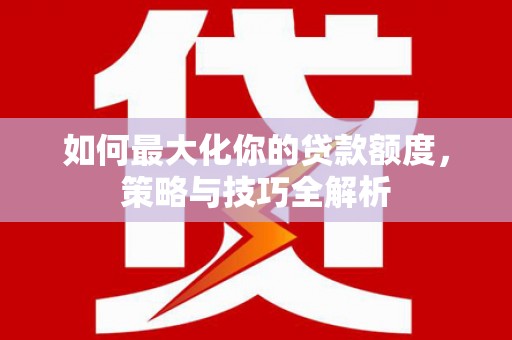 万丹如何最大化你的贷款额度，策略与技巧全解析
