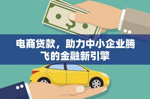 万丹电商贷款，助力中小企业腾飞的金融新引擎