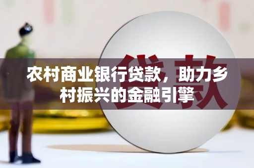 万丹农村商业银行贷款，助力乡村振兴的金融引擎