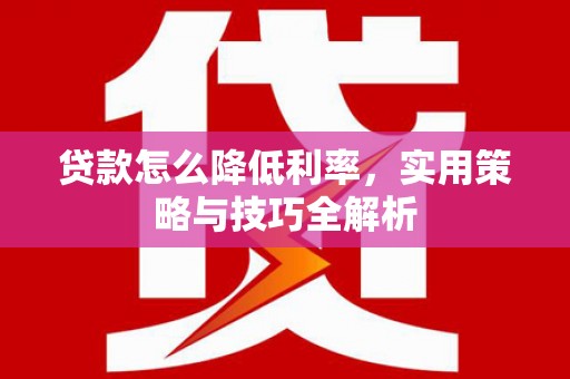 万丹贷款怎么降低利率，实用策略与技巧全解析