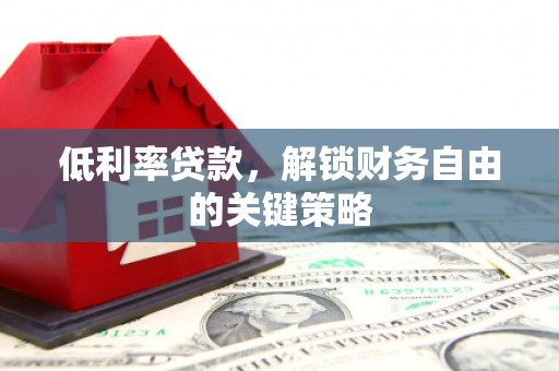 万丹低利率贷款，解锁财务自由的关键策略