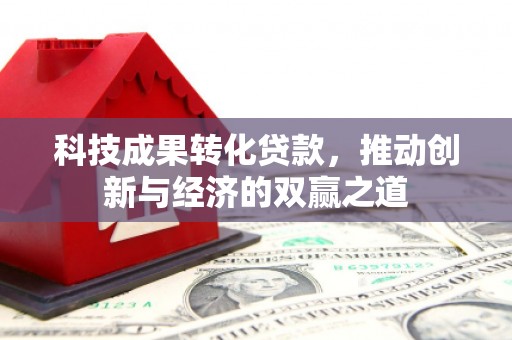 万丹科技成果转化贷款，推动创新与经济的双赢之道