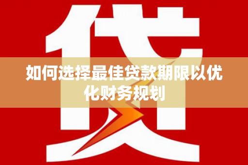 万丹如何选择最佳贷款期限以优化财务规划