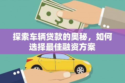 万丹探索车辆贷款的奥秘，如何选择最佳融资方案