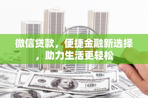 万丹微信贷款，便捷金融新选择，助力生活更轻松