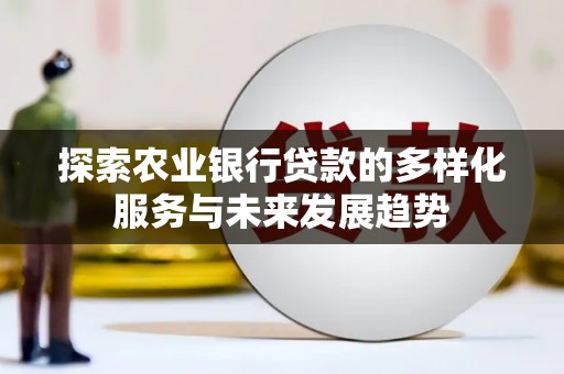 万丹探索农业银行贷款的多样化服务与未来发展趋势