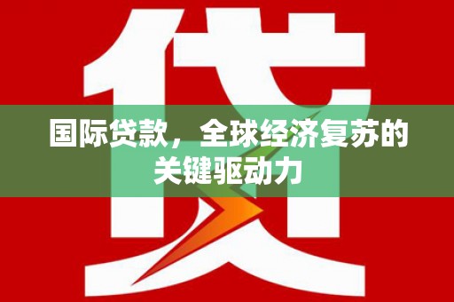 万丹国际贷款，全球经济复苏的关键驱动力