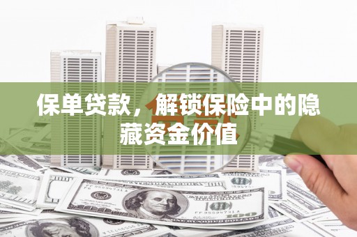 万丹保单贷款，解锁保险中的隐藏资金价值