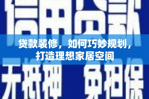 万丹贷款装修，如何巧妙规划，打造理想家居空间