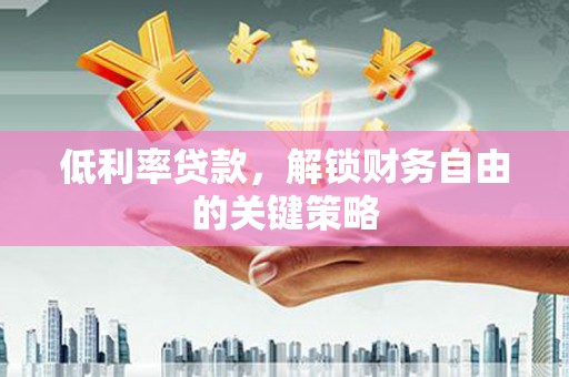 万丹低利率贷款，解锁财务自由的关键策略