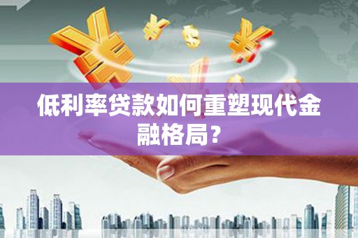 万丹低利率贷款如何重塑现代金融格局？