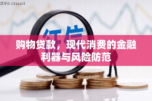万丹购物贷款，现代消费的金融利器与风险防范