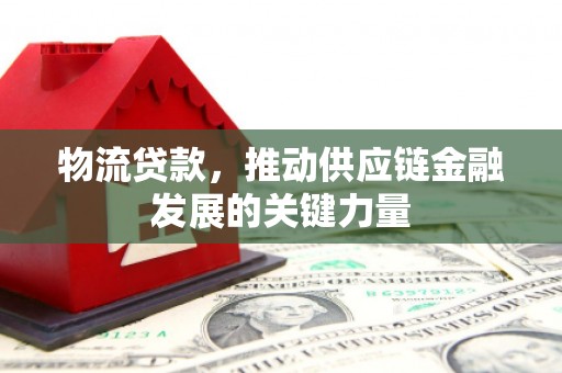 万丹物流贷款，推动供应链金融发展的关键力量