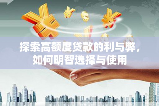 万丹探索高额度贷款的利与弊，如何明智选择与使用
