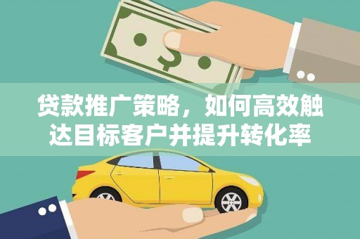 万丹贷款推广策略，如何高效触达目标客户并提升转化率