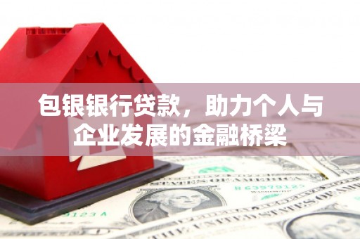 万丹包银银行贷款，助力个人与企业发展的金融桥梁