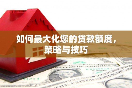万丹如何最大化您的贷款额度，策略与技巧