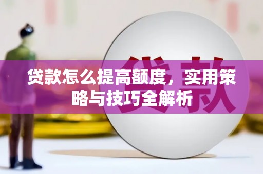 万丹贷款怎么提高额度，实用策略与技巧全解析