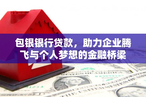 万丹包银银行贷款，助力企业腾飞与个人梦想的金融桥梁